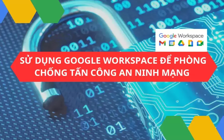 Google Workspace được thiết kế và xây dựng để phòng chống tấn công an ninh mạng